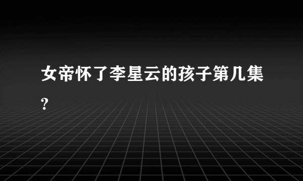 女帝怀了李星云的孩子第几集?