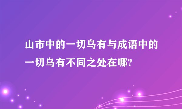 山市中的一切乌有与成语中的一切乌有不同之处在哪?