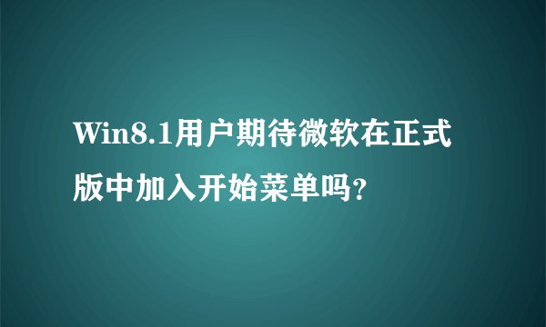 Win8.1用户期待微软在正式版中加入开始菜单吗？