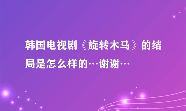 韩国电视剧《旋转木马》的结局是怎么样的…谢谢…