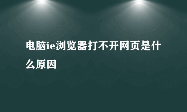 电脑ie浏览器打不开网页是什么原因