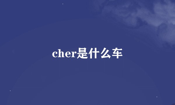 cher是什么车