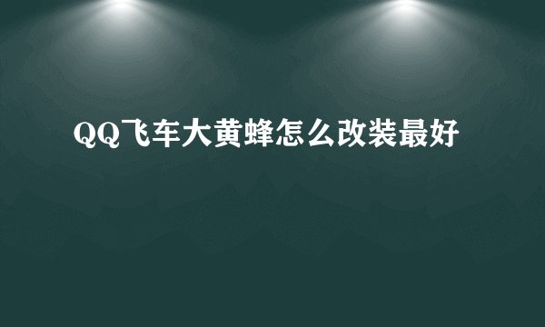 QQ飞车大黄蜂怎么改装最好