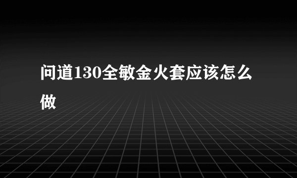 问道130全敏金火套应该怎么做