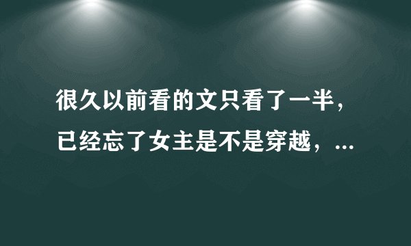 很久以前看的文只看了一半，已经忘了女主是不是穿越，但女主很弱，然