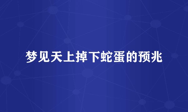 梦见天上掉下蛇蛋的预兆