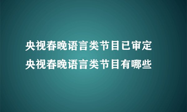 央视春晚语言类节目已审定 央视春晚语言类节目有哪些