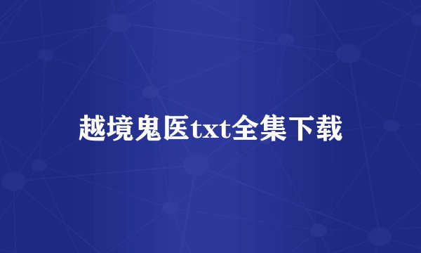越境鬼医txt全集下载