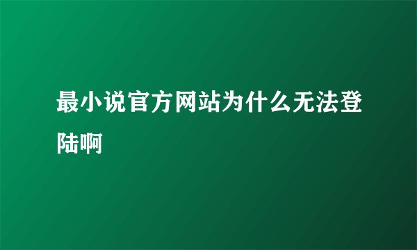 最小说官方网站为什么无法登陆啊