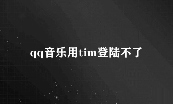 qq音乐用tim登陆不了