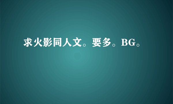 求火影同人文。要多。BG。