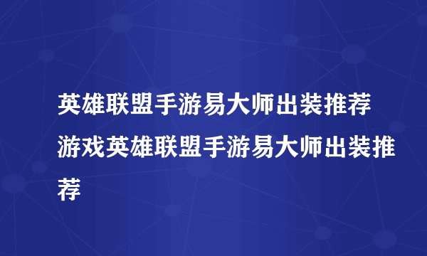 英雄联盟手游易大师出装推荐游戏英雄联盟手游易大师出装推荐