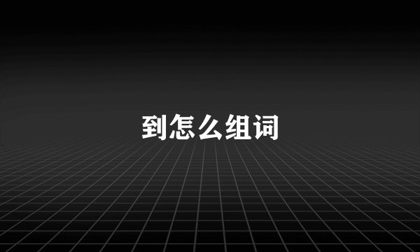 到怎么组词