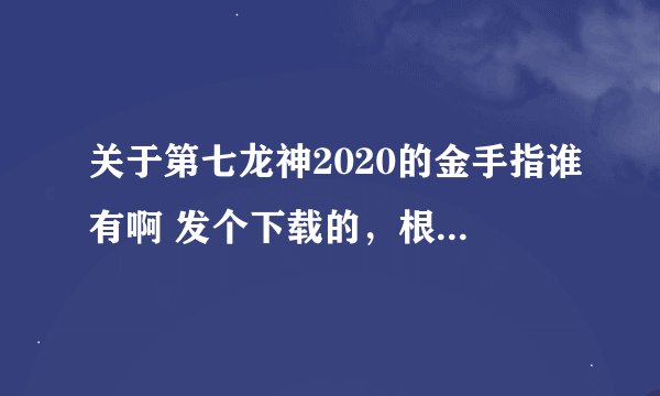 关于第七龙神2020的金手指谁有啊 发个下载的，根本看不懂网页上的一串串数字，干什么的不知道。
