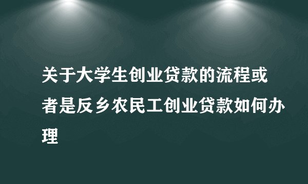 关于大学生创业贷款的流程或者是反乡农民工创业贷款如何办理
