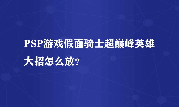PSP游戏假面骑士超巅峰英雄大招怎么放？