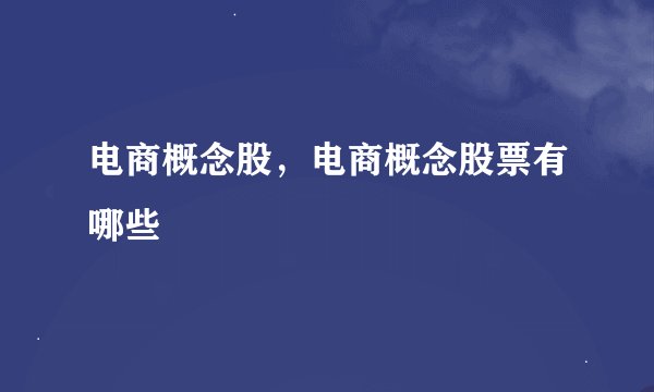 电商概念股，电商概念股票有哪些