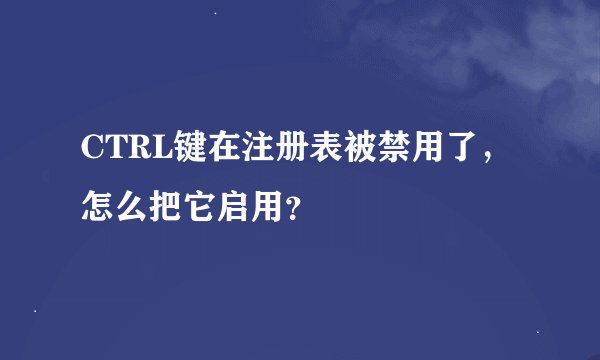 CTRL键在注册表被禁用了,怎么把它启用?