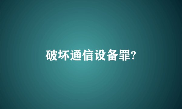 破坏通信设备罪?