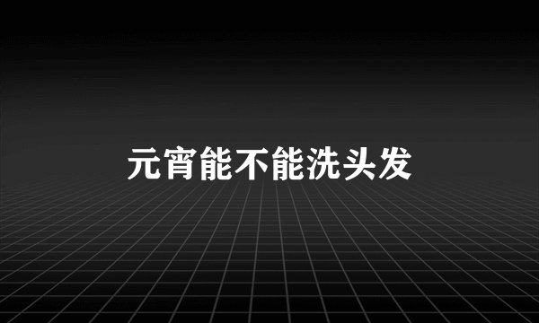 元宵能不能洗头发