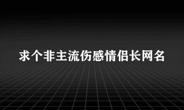 求个非主流伤感情侣长网名