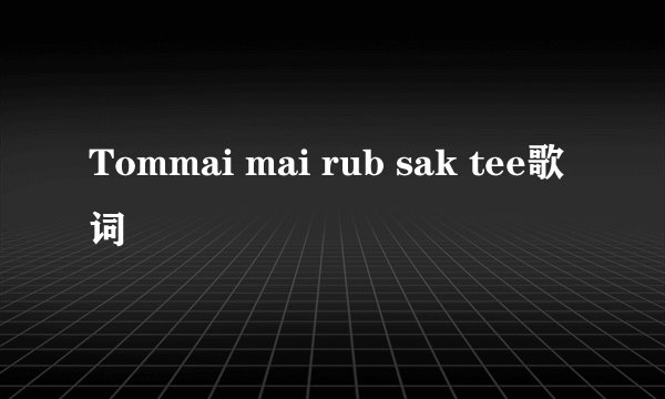 Tommai mai rub sak tee歌词