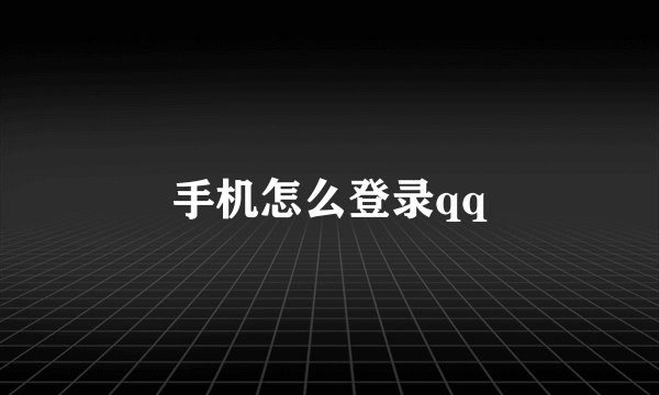 手机怎么登录qq
