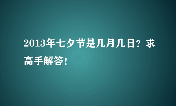 2013年七夕节是几月几日？求高手解答！