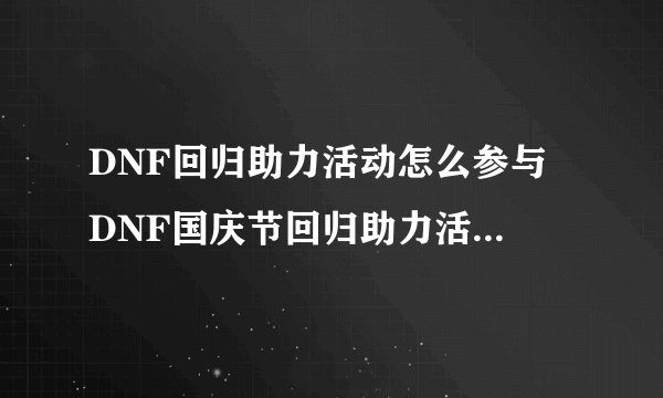 DNF回归助力活动怎么参与 DNF国庆节回归助力活动奖励介绍
