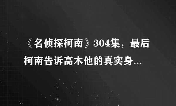 《名侦探柯南》304集，最后柯南告诉高木他的真实身份了吗？