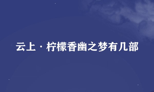 云上·柠檬香幽之梦有几部
