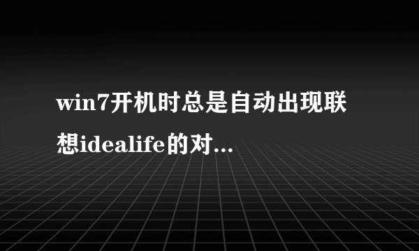 win7开机时总是自动出现联想idealife的对话框，如何去除？请高手们指教下