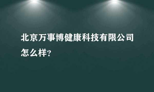 北京万事博健康科技有限公司怎么样？