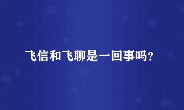 飞信和飞聊是一回事吗？