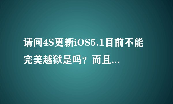 请问4S更新iOS5.1目前不能完美越狱是吗？而且手机一直要保持开机状态关机后数据就会不见？