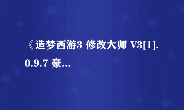 《造梦西游3 修改大师 V3[1].0.9.7 豪华版.exe》这个修改器怎么用？谁有说明书？