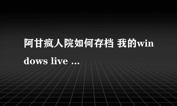 阿甘疯人院如何存档 我的windows live 不会设置 谁能告诉我都点什么