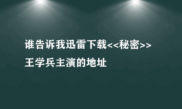 谁告诉我迅雷下载<<秘密>>王学兵主演的地址