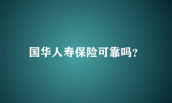 国华人寿保险可靠吗？