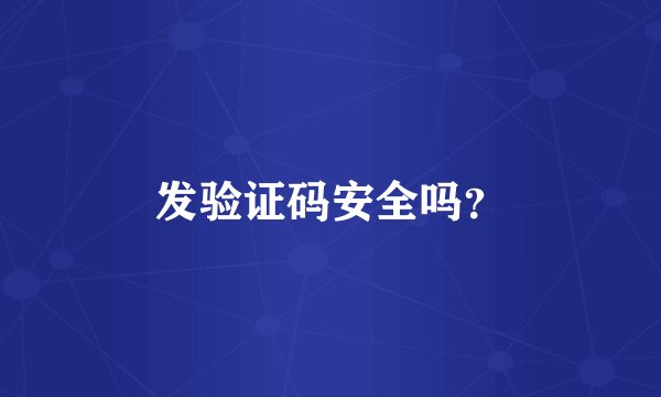 发验证码安全吗？