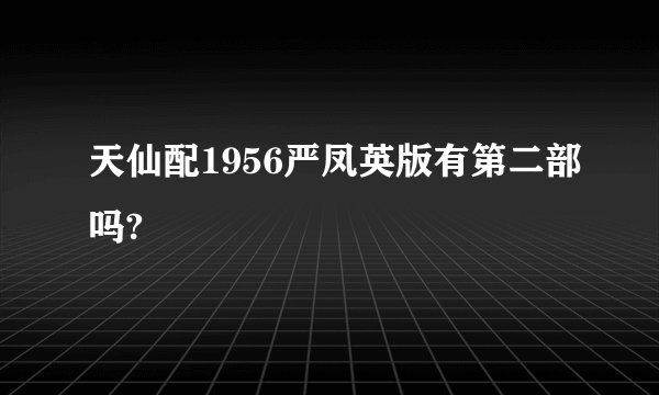 天仙配1956严凤英版有第二部吗?