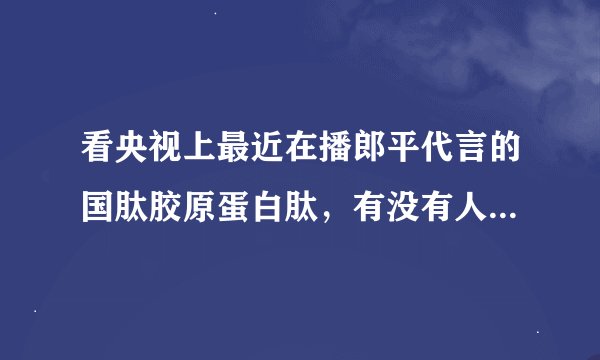 看央视上最近在播郎平代言的国肽胶原蛋白肽，有没有人清楚这个如何？想给父母买点