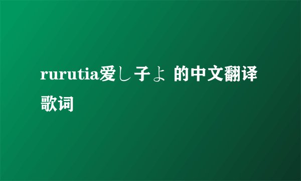 rurutia爱し子よ 的中文翻译歌词