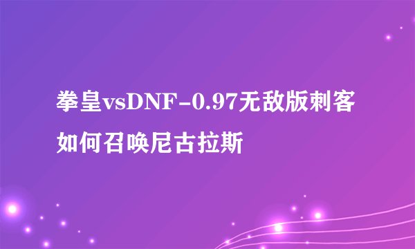 拳皇vsDNF-0.97无敌版刺客如何召唤尼古拉斯