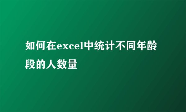 如何在excel中统计不同年龄段的人数量