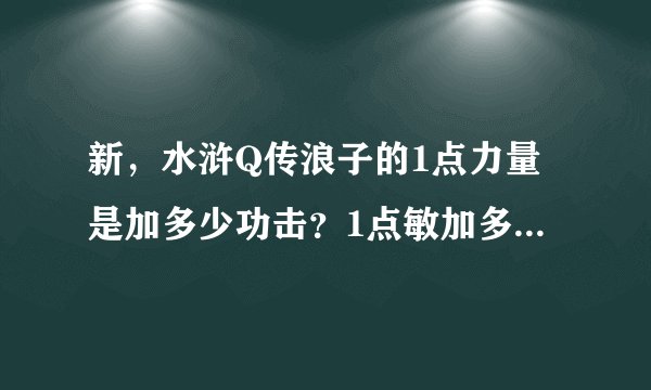 新，水浒Q传浪子的1点力量是加多少功击？1点敏加多少速度？1点体加多少血？浪子星将技能加异抗点满后是
