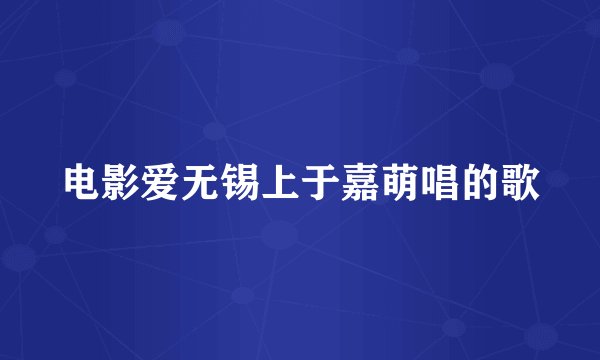 电影爱无锡上于嘉萌唱的歌