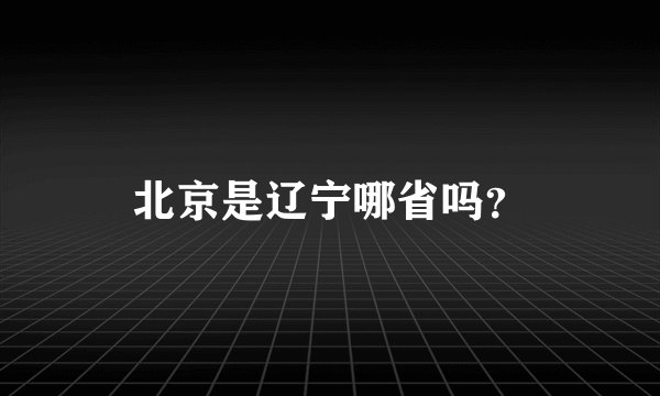 北京是辽宁哪省吗？