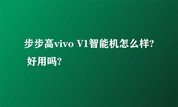 步步高vivo V1智能机怎么样? 好用吗?