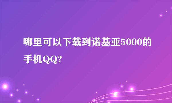 哪里可以下载到诺基亚5000的手机QQ?